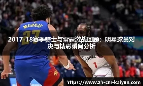 2017-18赛季骑士与雷霆激战回顾：明星球员对决与精彩瞬间分析